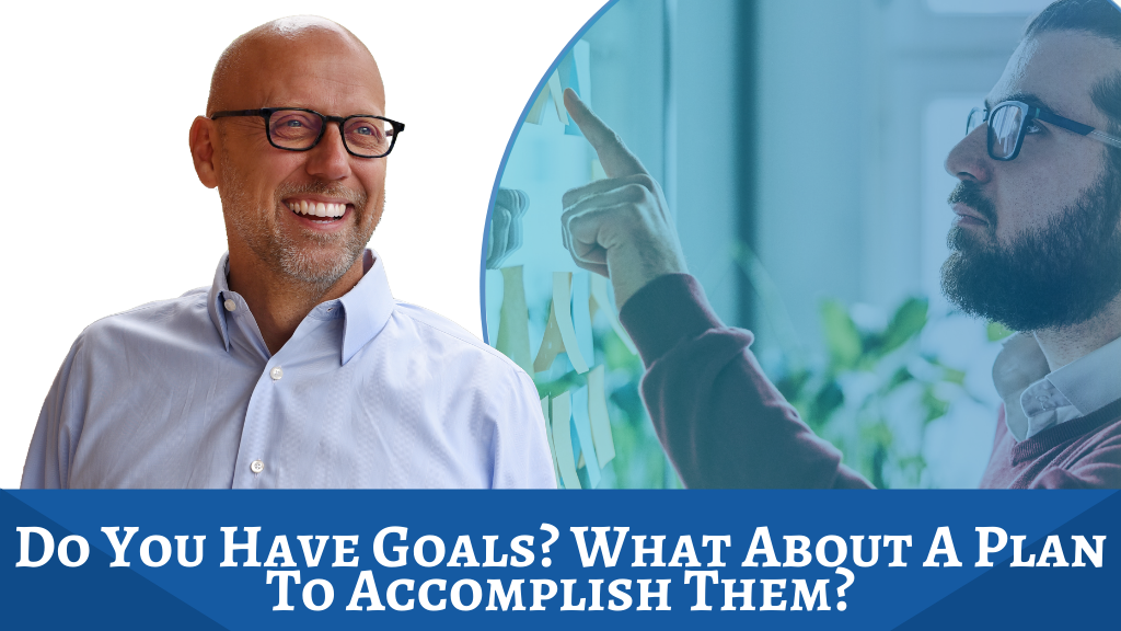 Do You Have Goals? What About A Plan To Accomplish Them?